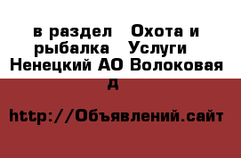  в раздел : Охота и рыбалка » Услуги . Ненецкий АО,Волоковая д.